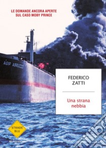 Una strana nebbia. Le domande ancora aperte sul caso Moby Prince libro di Zatti Federico