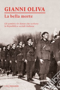 La bella morte. Gli uomini e le donne che scelsero la Repubblica Sociale Italiana libro di Oliva Gianni