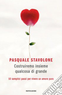 Costruiremo insieme qualcosa di grande. 10 semplici passi per vivere un amore puro libro di Stavolone Pasquale