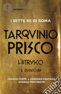 Tarquinio Prisco. L'etrusco. Il quinto re libro di Forte Franco; Fontana Lorenzo; Tortoreto Andrea