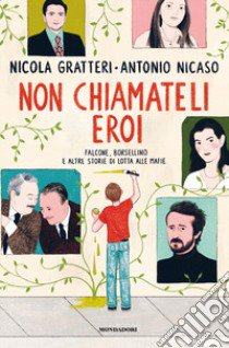 Non chiamateli eroi. Falcone, Borsellino e altre storie di lotta alle mafie libro di Gratteri Nicola; Nicaso Antonio