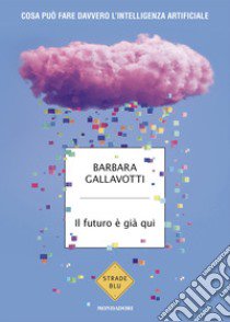 Il futuro è già qui. Cosa può fare davvero l'intelligenza artificiale libro di Gallavotti Barbara