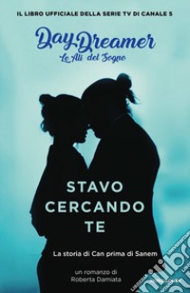 Stavo cercando te. La storia di Can prima di Sanem. Le ali del sogno. Daydreamer libro di Damiata Roberta