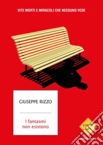 I fantasmi non esistono. Vite morti e miracoli che nessuno vede libro di Rizzo Giuseppe