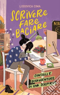 Scrivere fare baciare. Consigli e disavventure di una scrittrice libro di Cima Lodovica