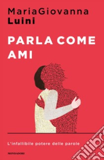 Parla come ami. L'infallibile potere delle parole libro di Luini MariaGiovanna