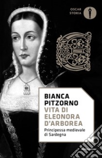 Vita di Eleonora d'Arborea. Principessa medievale di Sardegna libro di Pitzorno Bianca