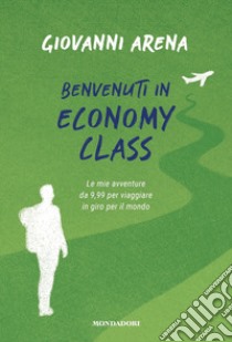 Benvenuti in economy class. Le mie avventure da 9,99 per viaggiare in giro per il mondo libro di Arena Giovanni