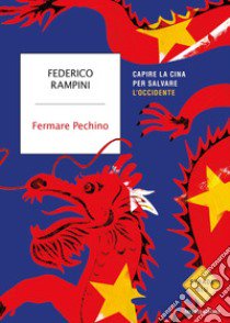 Fermare Pechino. Capire la Cina per salvare l'Occidente libro di Rampini Federico