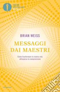 Messaggi dai maestri. Come trasformare la nostra vita attraverso la comprensione libro di Weiss Brian L.