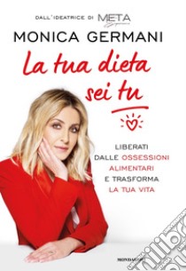 La tua dieta sei tu. Liberati dalle ossessioni alimentari e trasforma la tua vita libro di Germani Monica