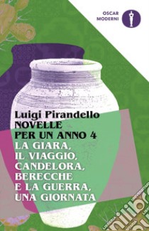 Novelle per un anno: La giara-Il viaggio-Candelora-Berecche e la guerra-Una giornata. Vol. 4 libro di Pirandello Luigi; Costa S. (cur.)