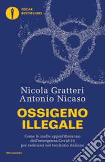 Ossigeno illegale. Come le mafie approfitteranno dell'emergenza Covid-19 per radicarsi nel territorio italiano libro di Gratteri Nicola; Nicaso Antonio