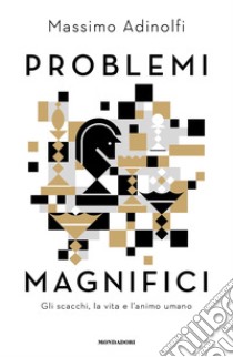 Problemi magnifici. Gli scacchi, la vita e l'animo umano libro di Adinolfi Massimo