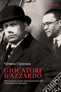 Giocatori d'azzardo. Storia di Enzo Paroli, l'antifascista che salvò il giornalista d Mussolini libro di Cusenza Virman