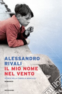 Il mio nome nel vento. Storia della famiglia Moncalvi libro di Rivali Alessandro