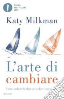 L'arte di cambiare. Come andare da dove sei a dove vuoi essere libro di Milkman Katy