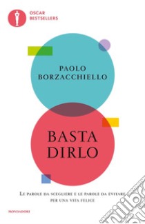 Basta dirlo. Le parole da scegliere e le parole da evitare per una vita felice libro di Borzacchiello Paolo