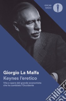 Keynes l'eretico. Vita e opere del grande economista che cambiò l'Occidente libro di La Malfa Giorgio