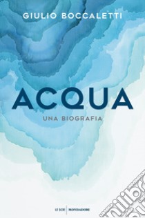 Acqua. Una biografia libro di Boccaletti Giulio