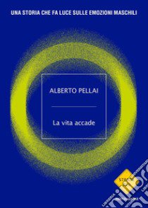 La vita accade. Una storia che fa luce sulle emozioni maschili libro di Pellai Alberto