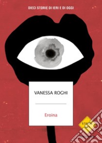 Eroina. Dieci storie di ieri e di oggi libro di Roghi Vanessa