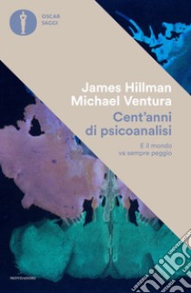 Cent'anni di psicanalisi. E il mondo va sempre peggio libro di Hillman James; Ventura Michael