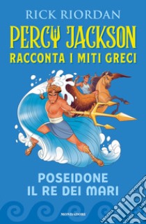 Poseidone il re dei mari. Percy Jackson racconta i miti greci libro di Riordan Rick