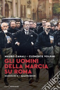 Gli uomini della Marcia su Roma. Mussolini e i quadrumviri libro di Canali Mauro; Volpini Clemente