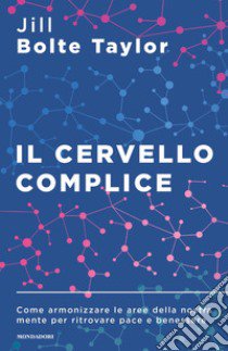 Il cervello complice. Come armonizzare le aree della nostra mente per ritrovare pace e benessere libro di Taylor Jill Bolte