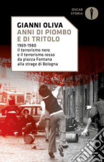 Anni di piombo e di tritolo. 1969-1980. Il terrorismo nero e il terrorismo rosso da piazza Fontana alla strage di Bologna libro di Oliva Gianni