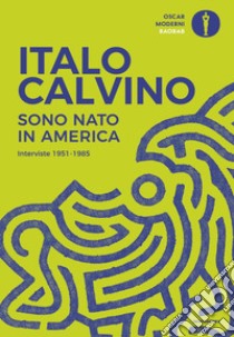 Sono nato in America. Interviste 1951-1985 libro di Calvino Italo; Baranelli L. (cur.)