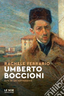 Umberto Boccioni. Vita di un sovversivo libro di Ferrario Rachele