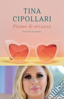 Piume di struzzo. Storia di una donna libro di Cipollari Tina