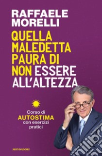 Quella maledetta paura di non essere all'altezza. Corso di autostima con esercizi pratici libro di Morelli Raffaele