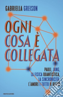 Ogni cosa è collegata. Pauli, Jung, la fisica quantistica, la sincronicità, l'amore e tutto il resto libro di Greison Gabriella