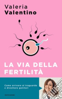 La via della fertilità. Un viaggio alla ricerca del tuo bambino libro di Valentino Valeria