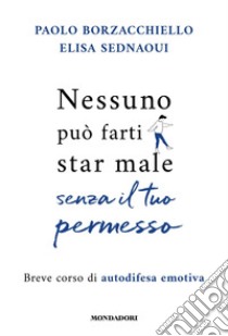 Nessuno può farti star male senza il tuo permesso. Breve corso di autodifesa emotiva libro di Borzacchiello Paolo; Sednaoui Elisa