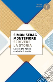 Scrivere la storia. Lettere che hanno cambiato il mondo libro di Sebag Montefiore Simon