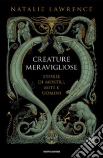 Creature meravigliose. Storie di mostri, uomini e miti libro di Lawrence Natalie