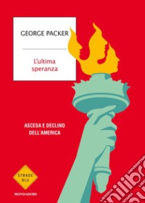 L'ultima speranza. Ascesa e declino dell'America libro di Packer George