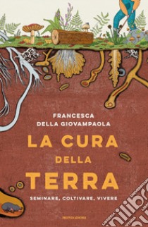 La cura della terra. Seminare, coltivare, vivere libro di Della Giovampaola Francesca