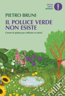 Il pollice verde non esiste. Curare le piante per coltivare se stessi libro di Bruni Pietro