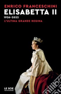 Elisabetta II 1926-2022. L'ultima grande regina libro di Franceschini Enrico