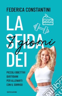 La sfida dei 7 giorni. Piccolo obiettivi quotidiani per allenarti con il sorriso libro di Constantini Federica