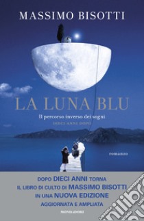 La luna blu. Il percorso inverso dei sogni. Dieci anni dopo. Nuova ediz. libro di Bisotti Massimo