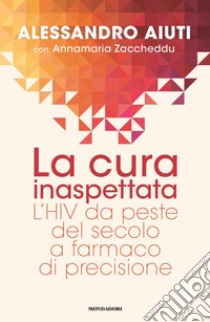 La cura inaspettata. L'HIV da peste del secolo a farmaco di precisione libro di Aiuti Alessandro; Zaccheddu Annamaria