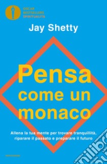 Pensa come un monaco. Allena la tua mente per trovare tranquillità, riparare il passato e preparare il futuro libro di Shetty Jay