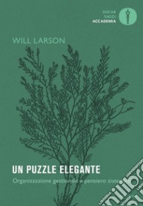 Un puzzle elegante. Organizzazione gestionale e pensiero sistemico libro di Larson Will