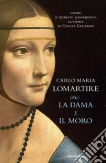 La dama e il Moro. Dietro il ritratto leonardesco, la storia di Cecilia Gallerani libro di Lomartire Carlo Maria